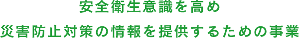 安全衛生意識を高め 災害防止対策の情報を提供するための事業